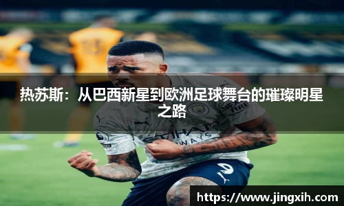 热苏斯:从巴西新星到欧洲足球舞台的璀璨明星之路